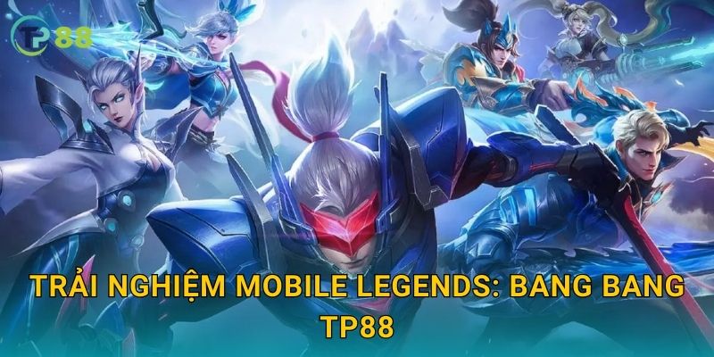Trải nghiệm Mobile Legends: Bang Bang TP88