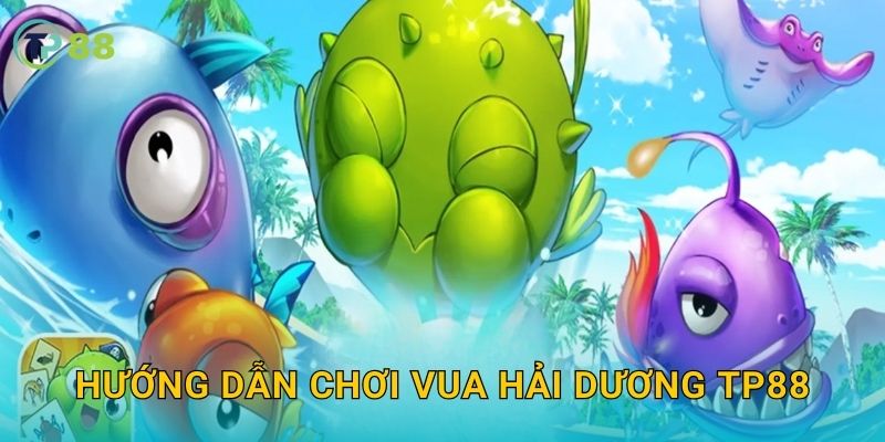 Hướng dẫn chơi Vua Hải Dương TP88