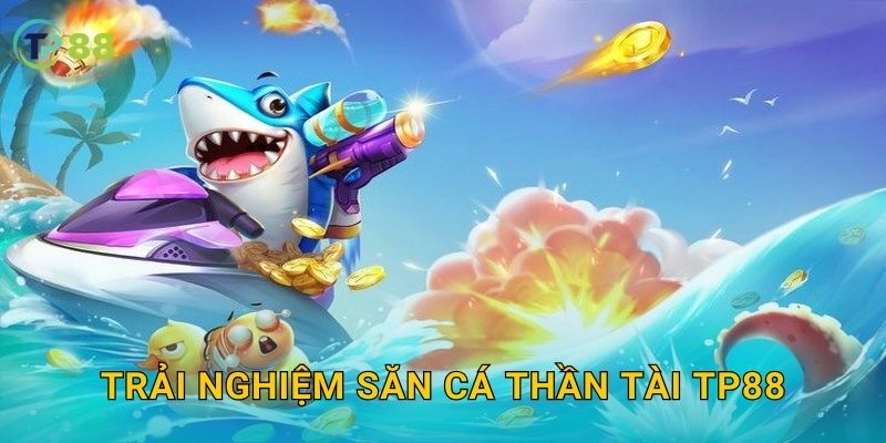 Trải nghiệm Săn Cá Thần Tài TP88