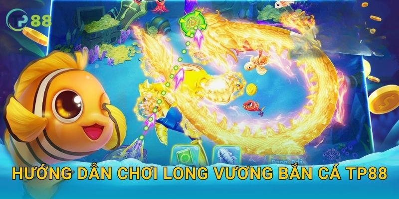 Hướng dẫn chơi Long Vương Bắn Cá TP88